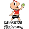 Me escribes Al rato wuey