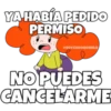 YA HABÍA PEDIDO
PERMISO
eSOYCHOOQOMILO
NO PUEDES
CANCELARME