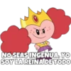 NO SEAS INGENUA, YO
SOY LA REINA DE TODO