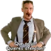 Que pasa?
Quieres atencion?