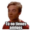 Tú no tienes
amigos