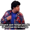 Parece que tengo puesta
la camisa de laisuerte