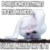 PORQUE ME LASTIMAS
DE ESA MANERA
CUANTA MALDAD HAYEN H