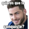 quieres que te
conquiste?