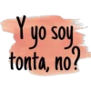 Y yo soy tonta, no?