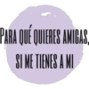 BARA QUE QUIERES AMICAS SI ME TIENES A MI