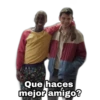 Que haces
mejor amigo?