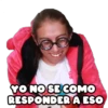 YO NO SE COMO
RESPONDERA ESO