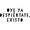 OYE YA
DESPIERTATE,
EXISTO