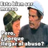 Esta bien ser
menso
Pero,
aporque
llegar al abuso?