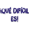 ¡QUÉ DIFÍCIL
ES!