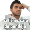 si tienes cara
de pendejo