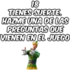 18 TIENES SUERTE. HAZME UNA DE LAS PREGUNTAS QUE VIENEN EN EL JUEGO