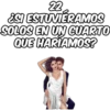 22 ¿SI ESTUVIERAMOS SOLOS EN UN CUARTO QUE HARIAMOS?