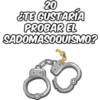 20 ¿TE GUSTARÍA PROBAR EL SADOMASOQUISMO?