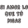 SI AMOR LO
QUE TÚ
DIGAS