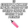 13 ESCRIBE MI NOMBRE EN UNA PARTE DE TU CUERPO ENTRE EL CUELLO Y LAS PIERNAS