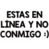 ESTAS EN
LÍNEA Y NO
CONMIGO :)