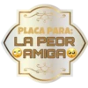 PLACA PARA:
LA PEOR
AMIGA