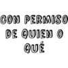 CON PERMISO
DE QUIEN O
QUÉ