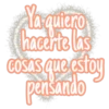 Ya quiero
hacerte las
COSAS
Cosas que estoy
pensando
