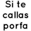 Si te
callas
porfa