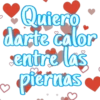 Quiero
darte calor
entre las
piernas