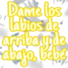 Dame los
labios de
arriba y de
abajo, bebe