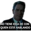 NO TIENE IDEA DE CON
QUIEN ESTÁ HABLANDO