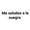Me saludas a la
suegra