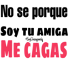 No se porque
SOY TU AMIGA
Soy Choogomilg
ME CAGAS