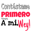 Contéstame
PRIMERO
Soy Choogomila
A mi, Wey!