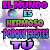 EL MUNDO ES HERMOSO PORQUE EXISTES TO