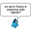 en serio fuiste el
esperma más
rápido?