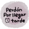 Perdón
Por llegar
tarde