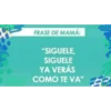FRASE DE MAMÁ:
"SIGUELE,
SIGUELE
YA VERÁS
COMO TE VA"
3