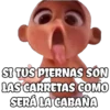 SI TUS PIERNAS SON LAS CARRETAS COMO SERÁ LA CABAÑA