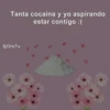 Tanta cocaína y yo aspirando
estar contigo :(
@Oiie Tu