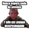 Nunca espero nada
de ustedes
YAÚN ASI LOGRAN
DECEPCIONARME