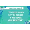 FRASE DE MAMÁ:
"TE GUSTE O NO
SOY TU MADRE
Y ME TIENES
QUE RESPETAR"