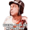 BUENO, PERO NO
ME IGNORES