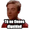 Tú no tienes
dignidad
