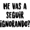 ME VAS A
SEGUIR
¡GNORANDO?