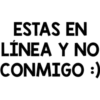 ESTAS EN
LÍNEA Y NO
CONMIGO :)