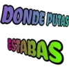 DONDE PUTAS
ESTABAS