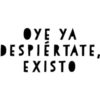 OYE YA
DESPIERTATE,
EXISTO