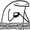 PERO QUIENES SOMOS
NOSOTROS PARA JUZGAR