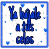 Ya bajale
a tus
celos