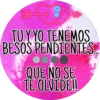 TU Y YO TENEMOS
BESOS PENDIENTES...
QUE NO SE
TE OLVIDE!!