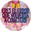 3
ERES EL ERROR
QUE VOLVERITA
A COMETERU